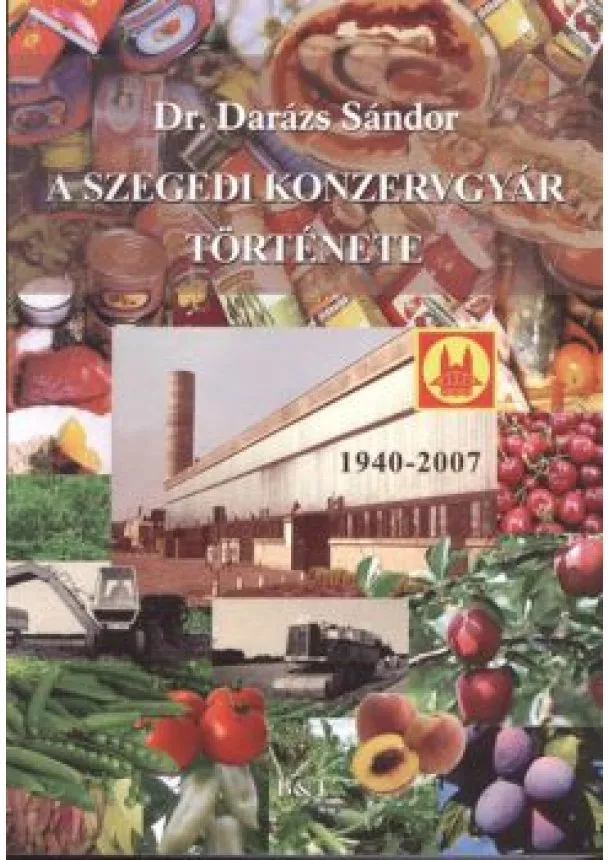 Dr. Darázs Sándor - A SZEGEDI KONZERVGYÁR TÖRTÉNETE 1940-2007.