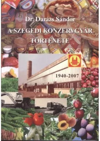 A SZEGEDI KONZERVGYÁR TÖRTÉNETE 1940-2007.