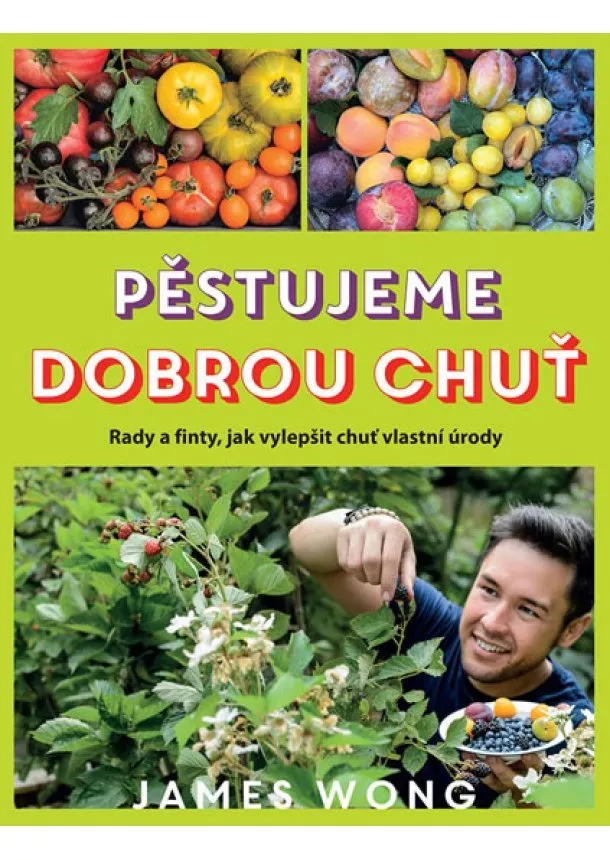 James Wong - Pěstujeme dobrou chuť - Rady a finty, jak vylepšit chuť vlastní úrody