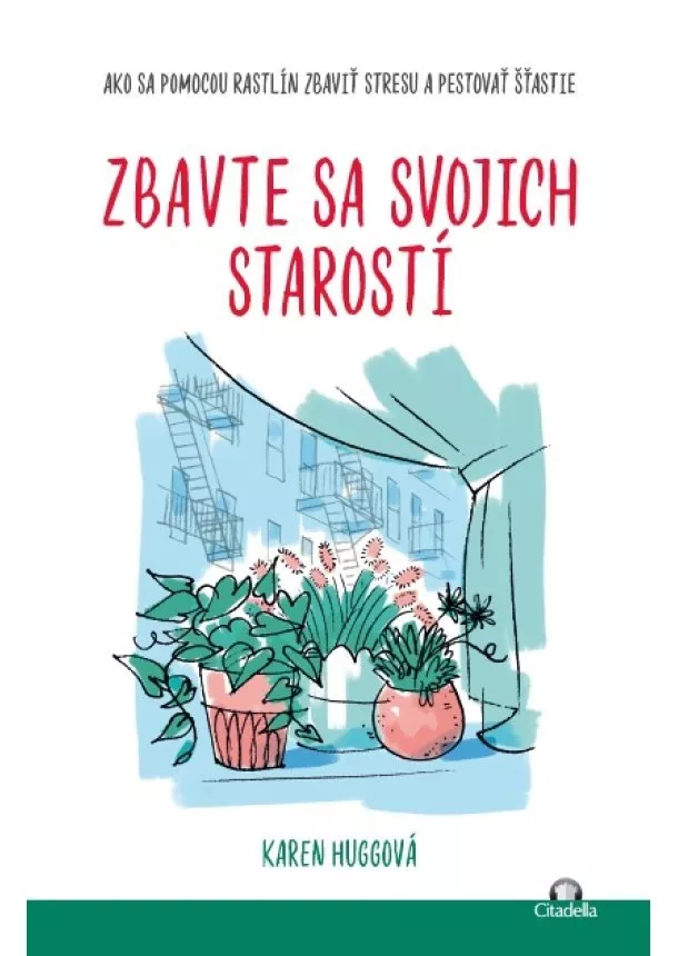 Karen Huggová - Zbavte sa svojich starostí - Ako sa pomocou rastlín zbaviť stresu a pestovať šťastie