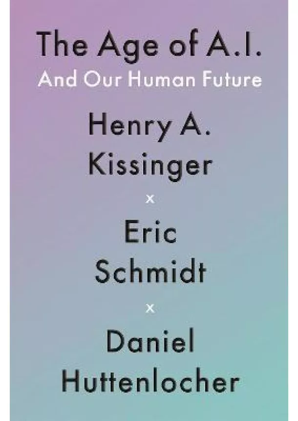 Henry A Kissinger, Eric Schmidt, Daniel Huttenlocher - The Age of AI : And Our Human Future