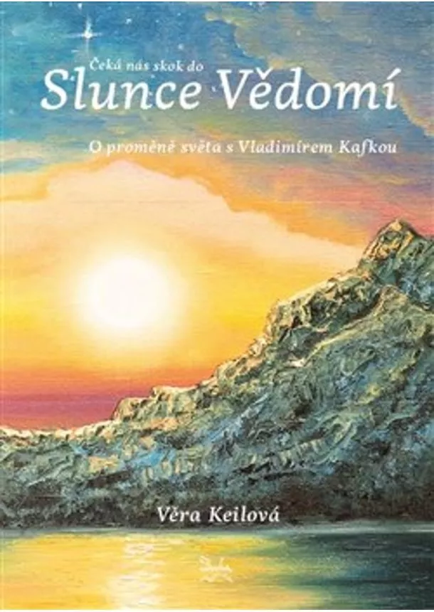 Věra Keilová  - Čeká nás skok do Slunce Vědomí - O proměně světa s Vladimírem Kafkou