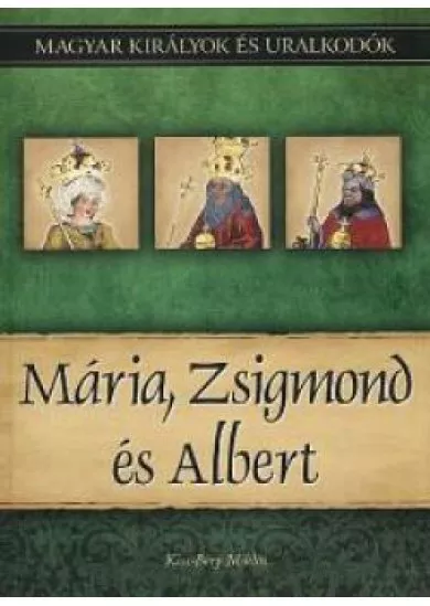 Mária, Zsigmond és Albert  - Magyar királyok és uralkodók 11. kötet