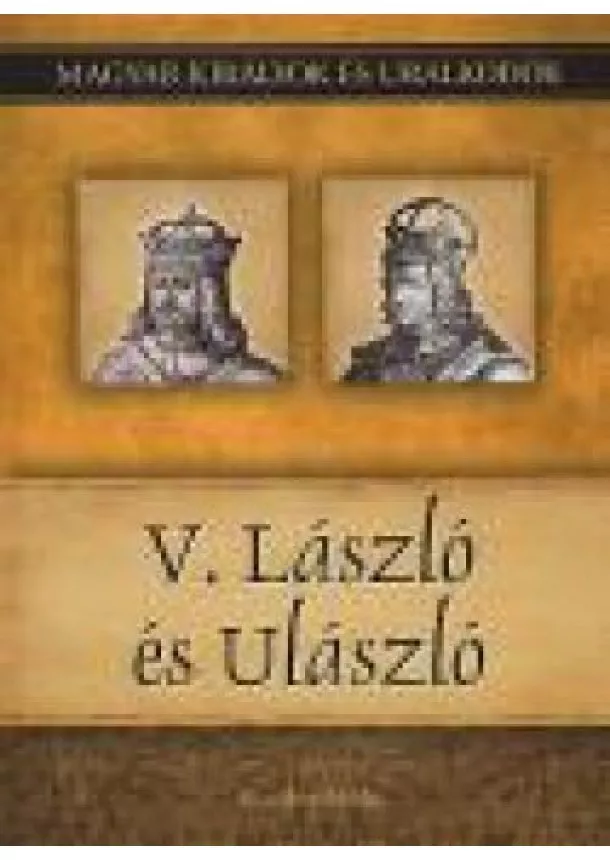 Kiss-Béry Miklós - V. László és Ulászló  - Magyar királyok és uralkodók 12. kötet