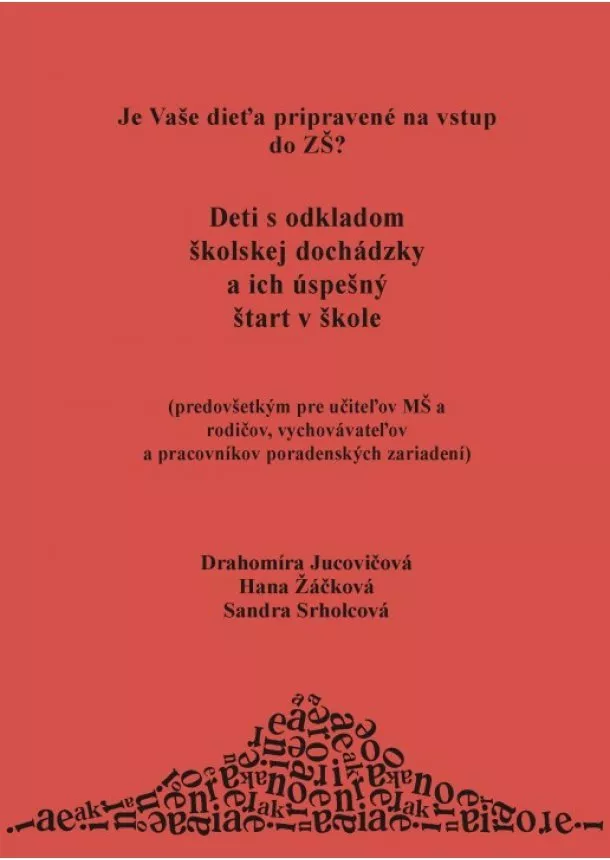 Drahomíra Jucovičová, Hana Žáčková, Sandra Srholcová - Deti s odkladom školskej dochádzky a ich úspešný štart v škole - Je Vaše dieťa pripravené na vstup do ZŠ ?