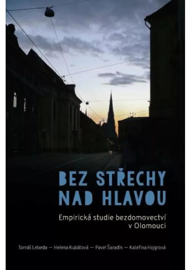 Tomáš Lebeda, Helena Kubátová, Pavel Šaradín - Bez střechy nad hlavou - Empirická studie bezdomovectví v Olomouci