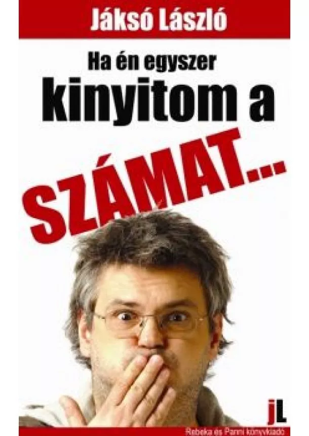 Jáksó László - HA ÉN EGYSZER KINYITOM A SZÁMAT...