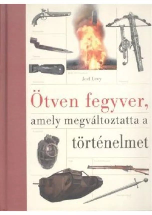 Joel Levy - ÖTVEN FEGYVER, AMELY MEGVÁLTOZTATTA A TÖRTÉNELMET