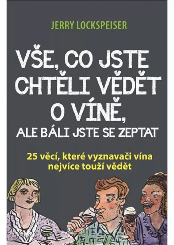 Jerry Lockspeiser - Vše, co jste chtěli vědět o víně, ale báli jste se zeptat - 25 věcí, které vyznavači vína nejvíce touží vědět