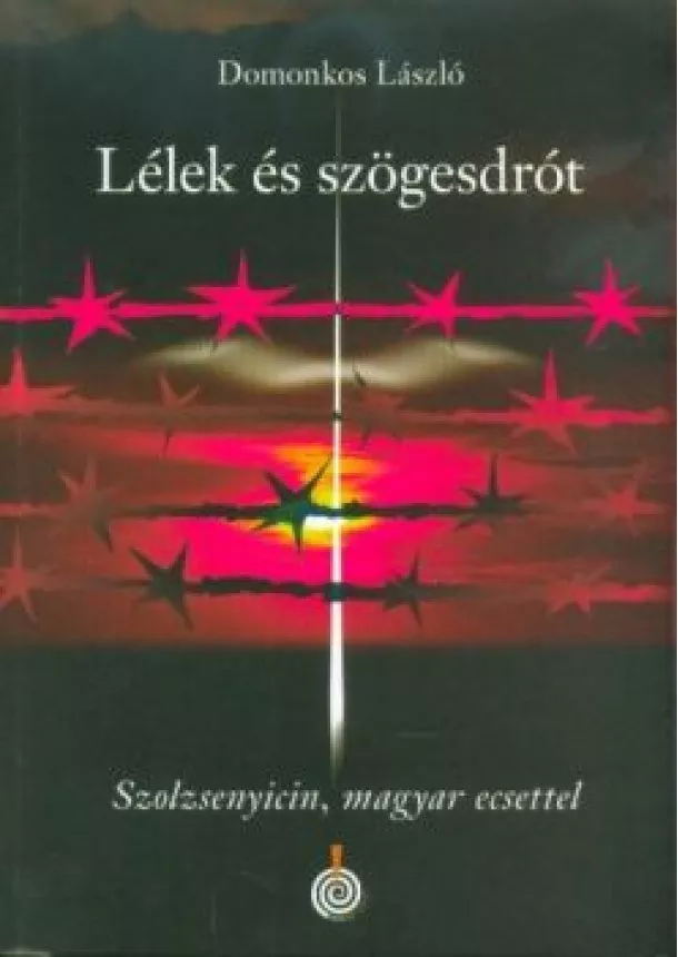 Domonkos László - Lélek és szögesdrót - Szolzsenyicin, magyar ecsettel