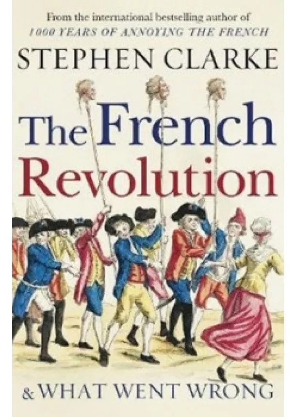 Stephen Clarke - The French Revolution and What Went Wrong