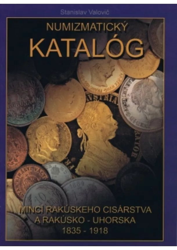 Stanislav Valovič - Numizmatický katalóg mincí Rakúskeho cisárstva a Rakúsko – Uhorska 1835 – 1918 - Mince Ferdinanda I., Františka Jozefa I. a Karola I.