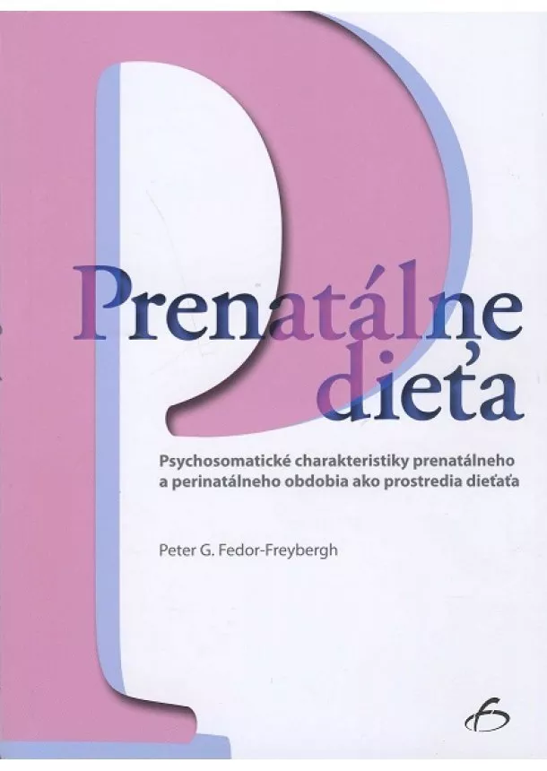 Peter G. Fedor-Freybergh - Prenatálne dieťa - Psychosomatické charakteristiky prenatálneho a perinatálneho obdobia ako prostredia dieťaťa