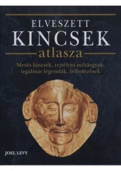 Elveszett kincsek atlasza /Mesés kincsek, rejtélyes műtárgyak, izgalmas legendák, felfedezések