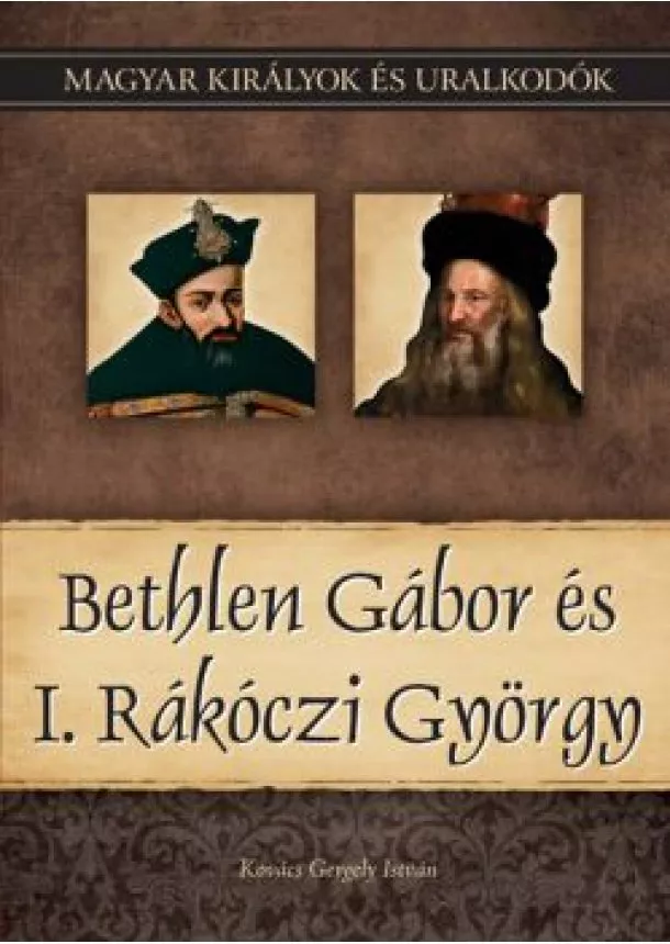 Kovács Gergely István - Bethlen Gábor és I. Rákóczi György  -  Magyar királyok és uralkodók 20. kötet