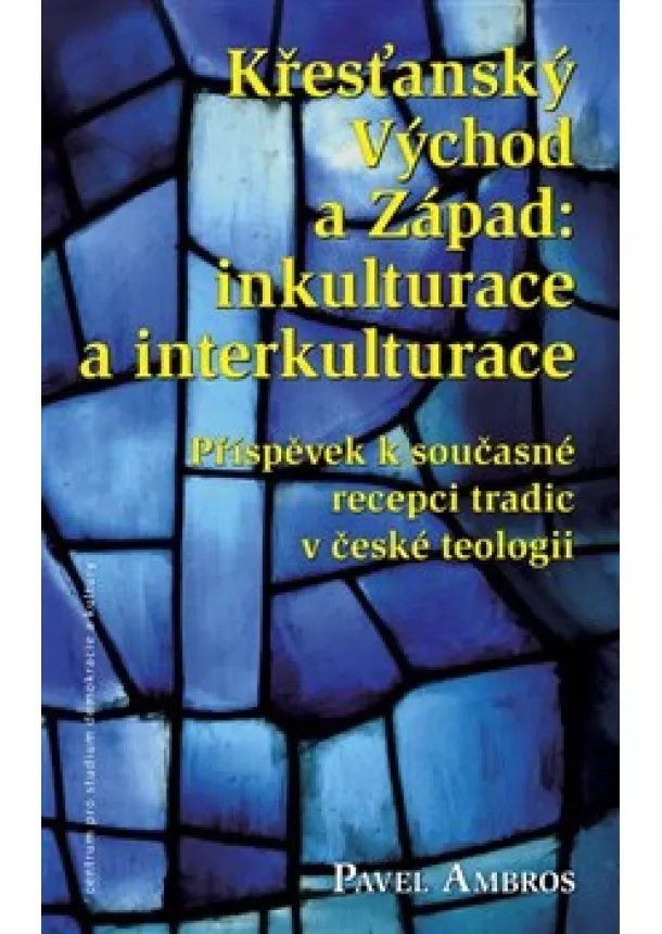 Pavel Ambros - Křesťanský Východ a Západ: Inkulturace a interkulturace - Příspěvek k současné recepci tradic v české teologii