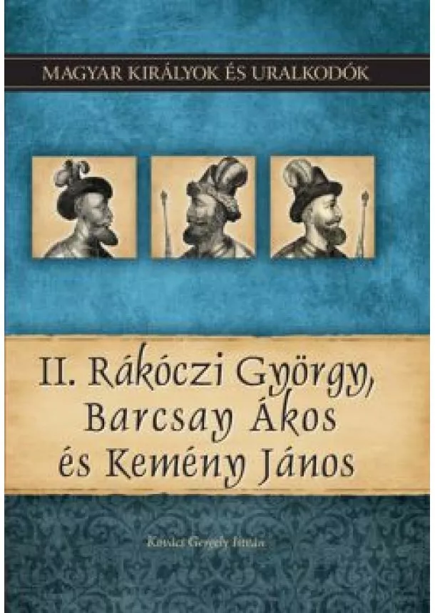 Kovács Gergely István - II. Rákóczi György, Barcsay Ákos és Kemény János  -  Magyar királyok és uralkodók 21. kötet