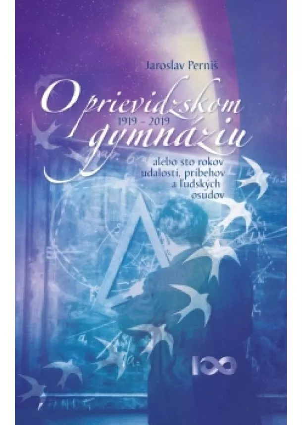 Jaroslav Perniš - O prievidzskom gymnáziu alebo sto rokov udalostí, príbehov a ľudských osudov 1919 – 2019