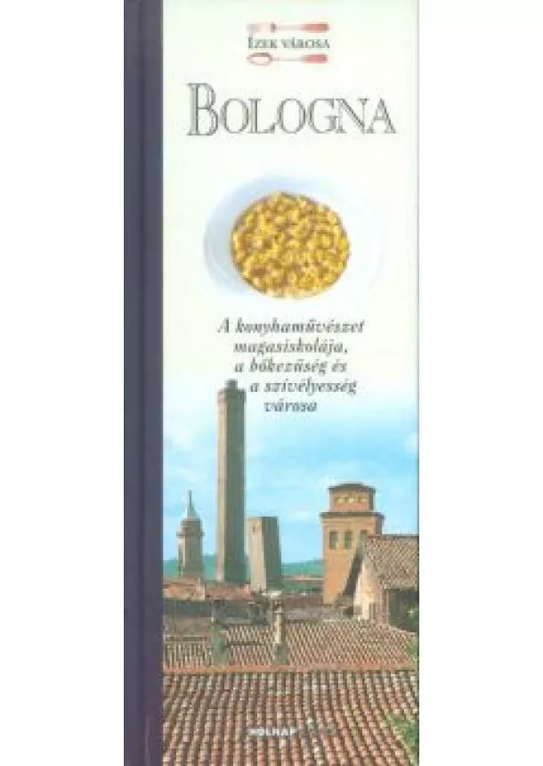 Válogatás - Bologna - A konyhaművészet magasiskolája, a bőkezűség és a szívélyesség városa /Ízek városa