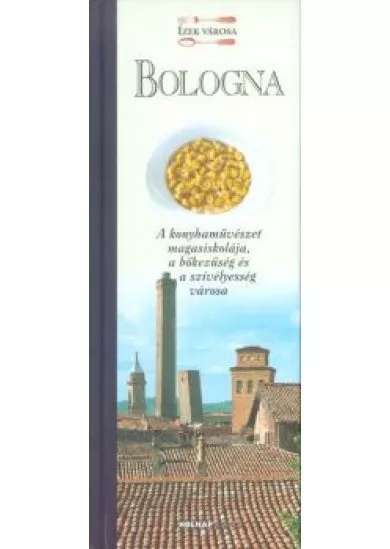 Bologna - A konyhaművészet magasiskolája, a bőkezűség és a szívélyesség városa /Ízek városa