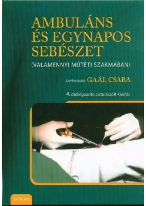 Gaál Csaba (Szerkesztő) - AMBULÁNS ÉS EGYNAPOS SEBÉSZET (VALAMENNYI MŰTÉTI SZAKMÁBAN) /4. ÁTDOLGOZOTT, AKTUALIZÁLT KIADÁS