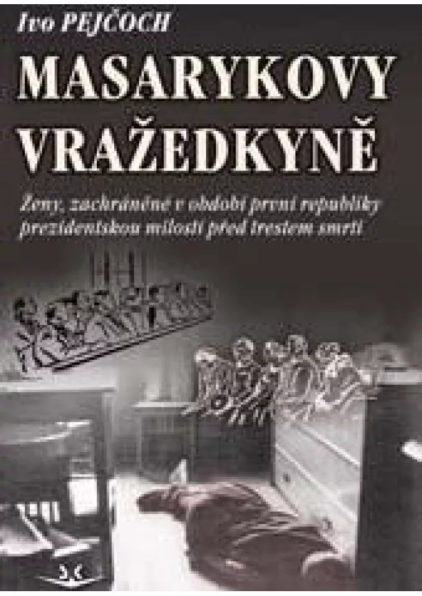 Ivo Pejčoch   - Masarykovy vražedkyně - Ženy, zachráněné v období první republiky prezidentskou milostí od trestu smrti