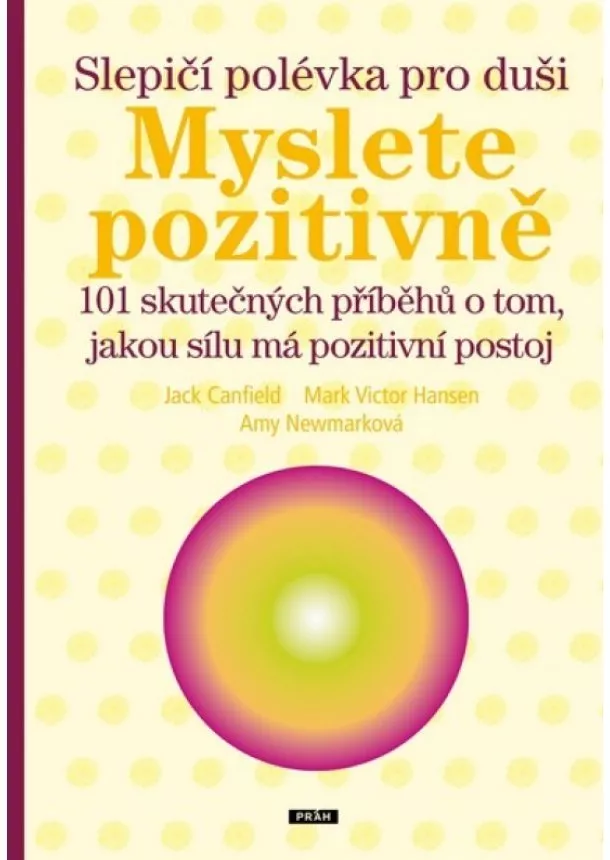 Jack Canfield, Mark Victor Hansen, Any Newmarková - Slepičí polévka pro duši – Myslete pozitivně - 101 skutečných příběhů o tom, jakou sílu má pozitivní postoj