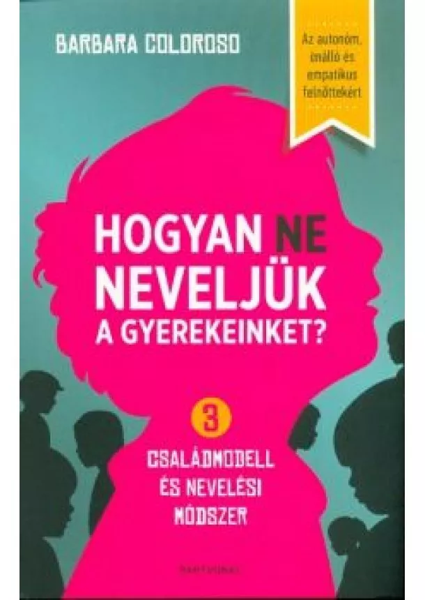 Barbara Coloroso - Hogyan ne neveljük a gyerekeinket? - 3 családmodell és nevelési módszer /Az autonóm, önálló és empatikus felnőttekért