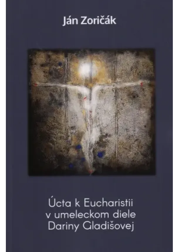 Ján Zoričák - Úcta k Eucharistii v umeleckom diele Dariny Gladišovej