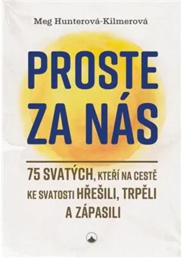 Meg Hunterová-Kilmerová - Proste za nás - 75 svatých, kteří na cestě ke svatosti hřešili, trpěli a zápasili