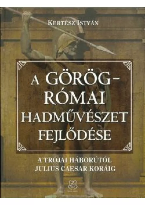 Kertész István - A görög-római hadművészet fejlődése /A trójai háborútól Julius Caesar koráig