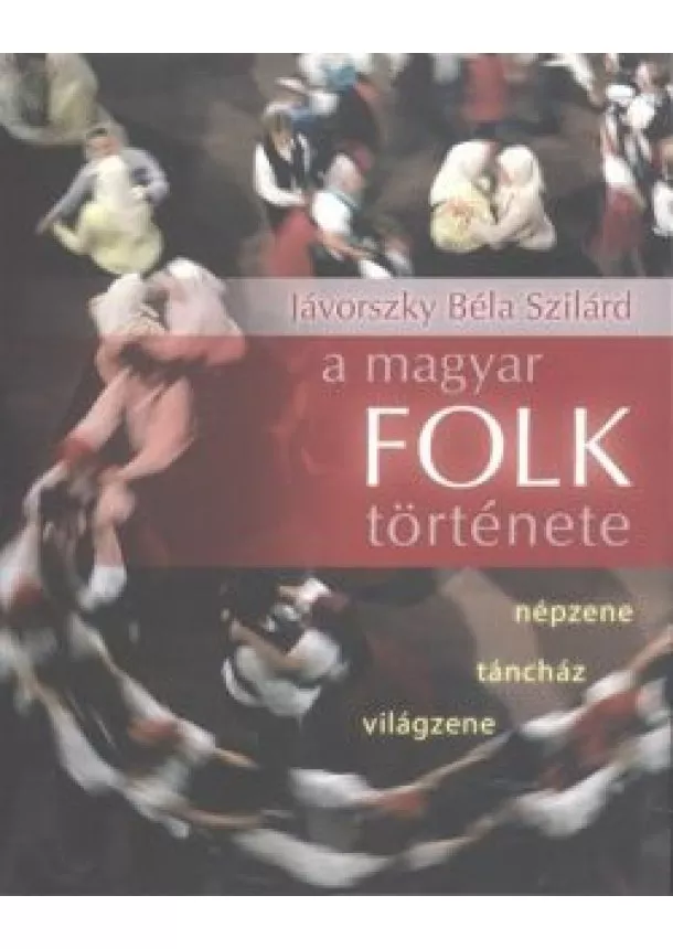 Jávorszky Béla Szilárd - A MAGYAR FOLK TÖRTÉNETE /NÉPZENE, TÁNCHÁZ, VILÁGZENE