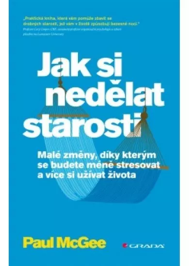 Jak si nedělat starosti - Malé změny, díky kterým se budete méně stresovat a více si užívat