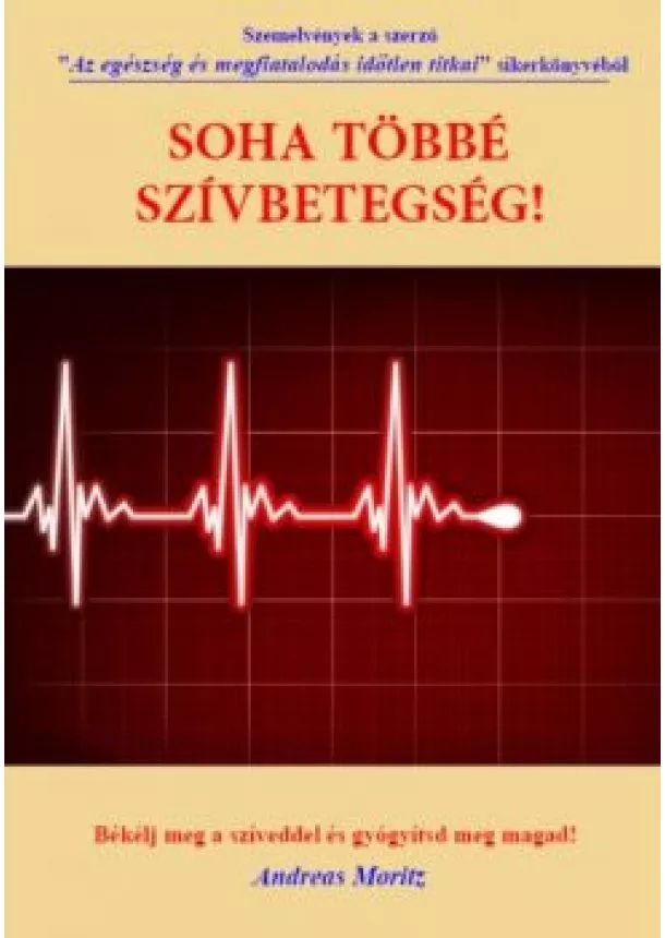 Andreas Moritz - SOHA TÖBBÉ SZÍVBETEGSÉG! /BÉKÉLJ MEG A SZÍVEDDEL ÉS GYÓGYÍTSD MEG MAGAD!