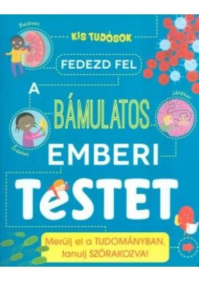 FEDEZD FEL A BÁMULATOS EMBERI TESTET /MERÜLJ EL A TUDOMÁNYBAN, TANULJ SZÓRAKOZVA