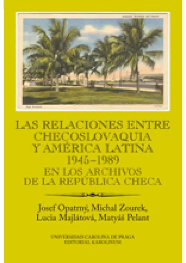 Josef Opatrný, Michal Zourek, Lucia Majlátová, Matyáš Pelant - Las relaciones entre Checoslovaquia y América Latina 1945-1989 - En los archivos de la República Checa