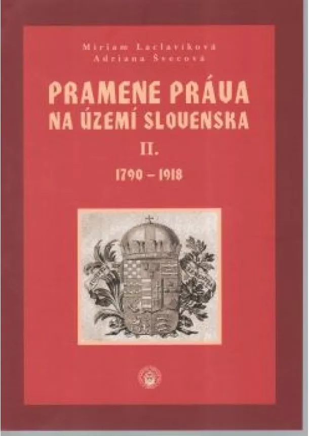 Miriam laclavíková, Adriana Švecová - Pramene práva na území Slovernska II. 1790 - 1918