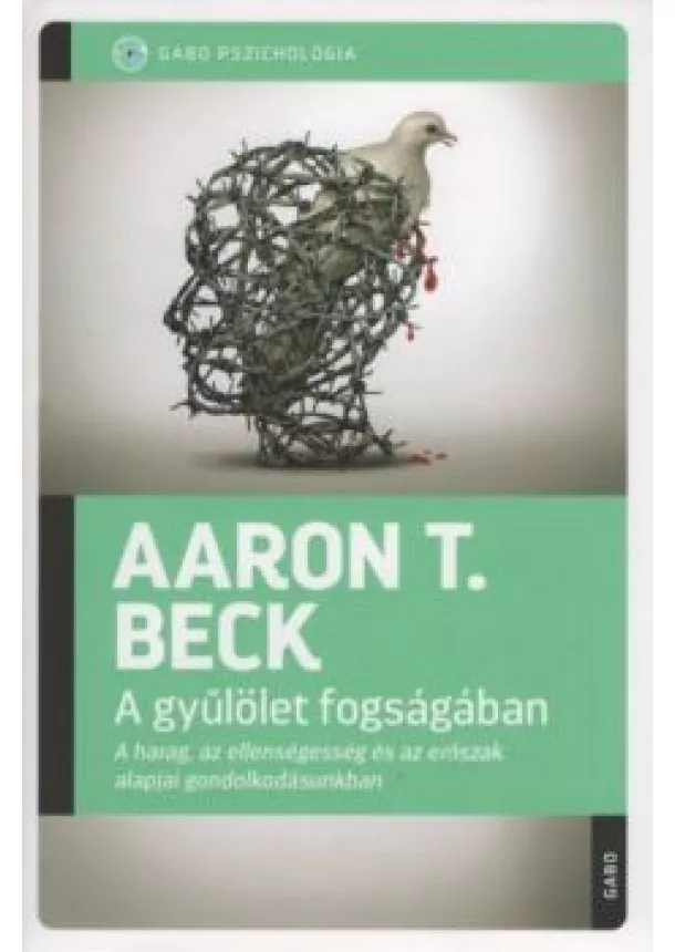 Aaron T. Beck - A gyűlölet fogságában - A harag, az ellenségesség és az erőszak alapjai gondolkodásunkban