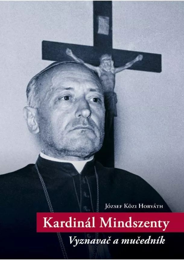 József Közi Horváth - Kardinál Mindszenty - Vyznavač a mučedník