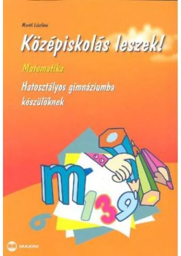 Maróti Lászlóné - KÖZÉPISKOLÁS LESZEK! /MATEMATIKA /HATOSZTÁLYOS GIM.