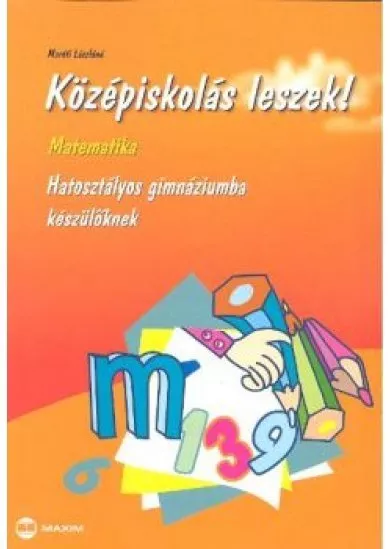 KÖZÉPISKOLÁS LESZEK! /MATEMATIKA /HATOSZTÁLYOS GIM.