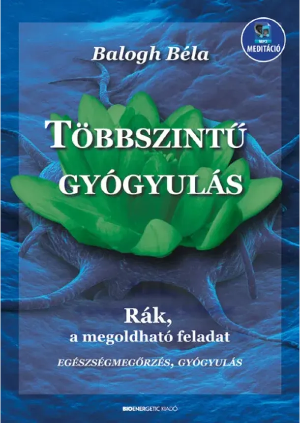 Balogh Béla - Többszintű gyógyulás - Rák, a megoldható feladat (új kiadás)