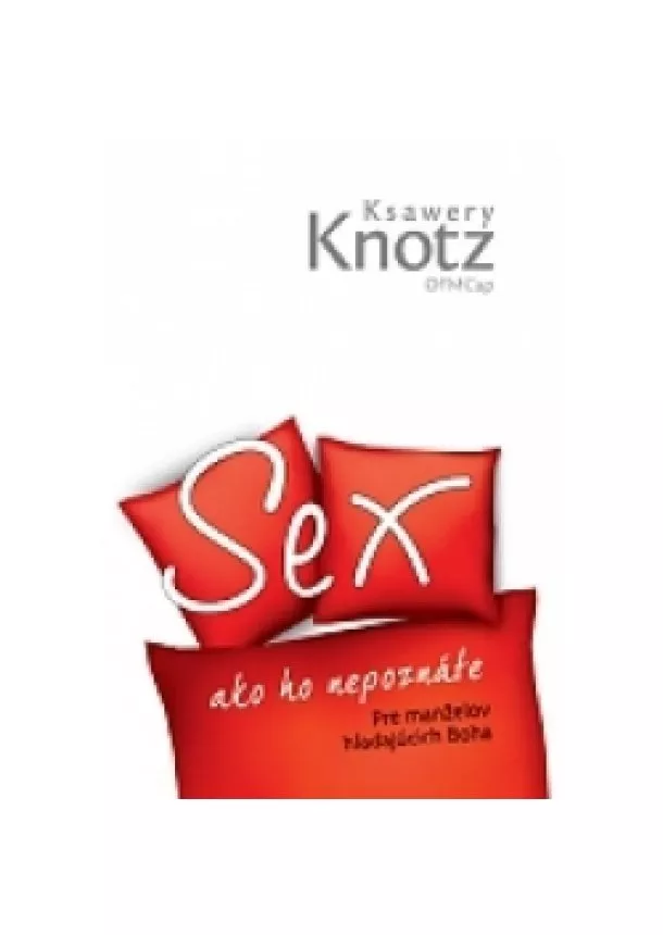 Ksawery Knots - Sex ako ho nepoznáte - pre manželov, ktroí milujú boha