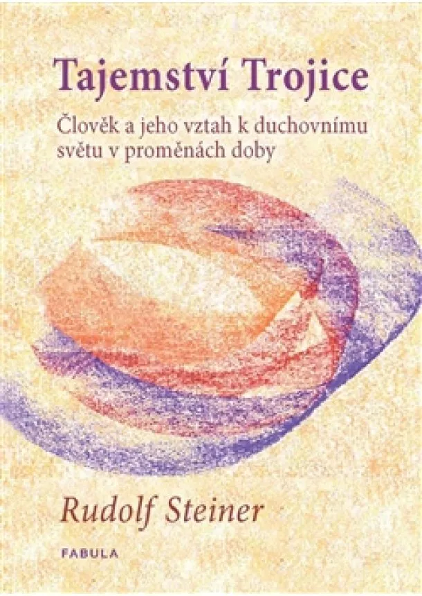 Rudolf Steiner - Tajemství Trojice - Člověk a jeho vztah k duchovnímu světu v proměnách doby