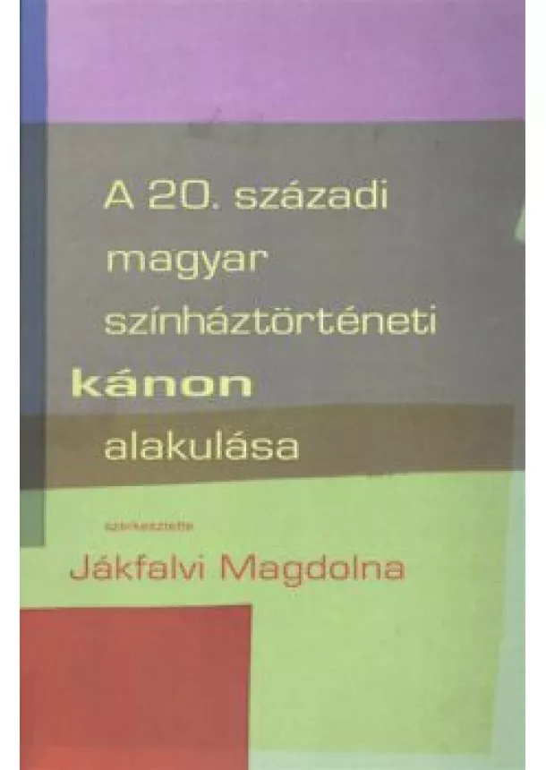 Jákfalvi Magdolna - A 20. SZÁZADI MAGYAR SZÍNHÁZTÖRTÉNETI KÁNON ALAKULÁSA