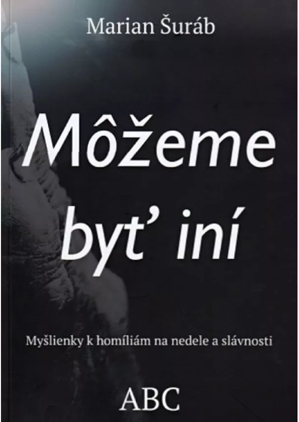 Marián Šuráb - Môžeme byť iní - Myšlienky k homíliám na nedele a slávnosti