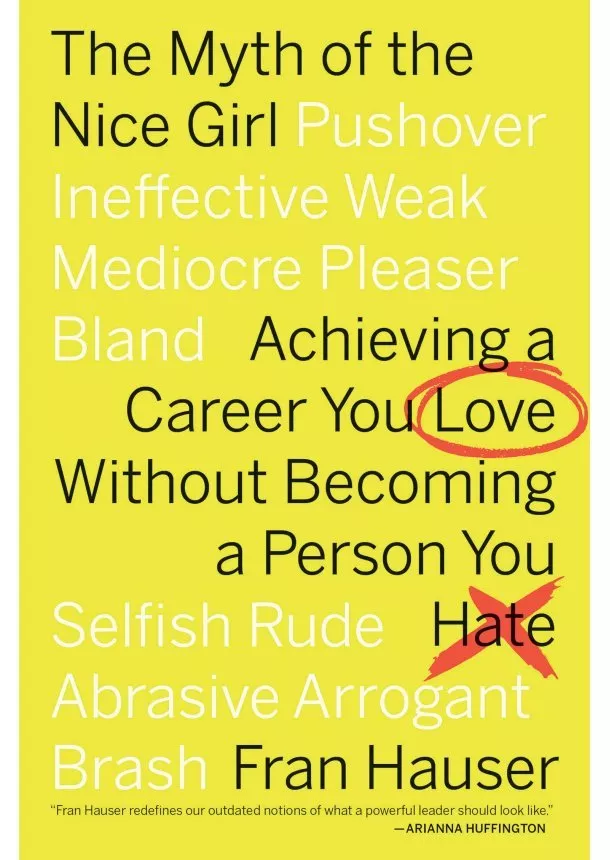 Fran Hauser - The Myth of the Nice Girl : Achieving a Career You Love Without Becoming a Person You Hate