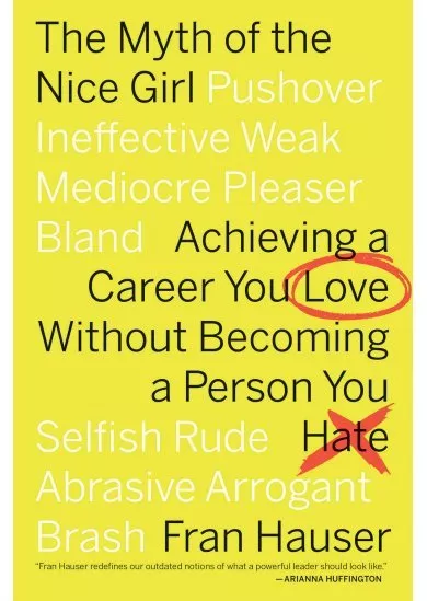 The Myth of the Nice Girl : Achieving a Career You Love Without Becoming a Person You Hate