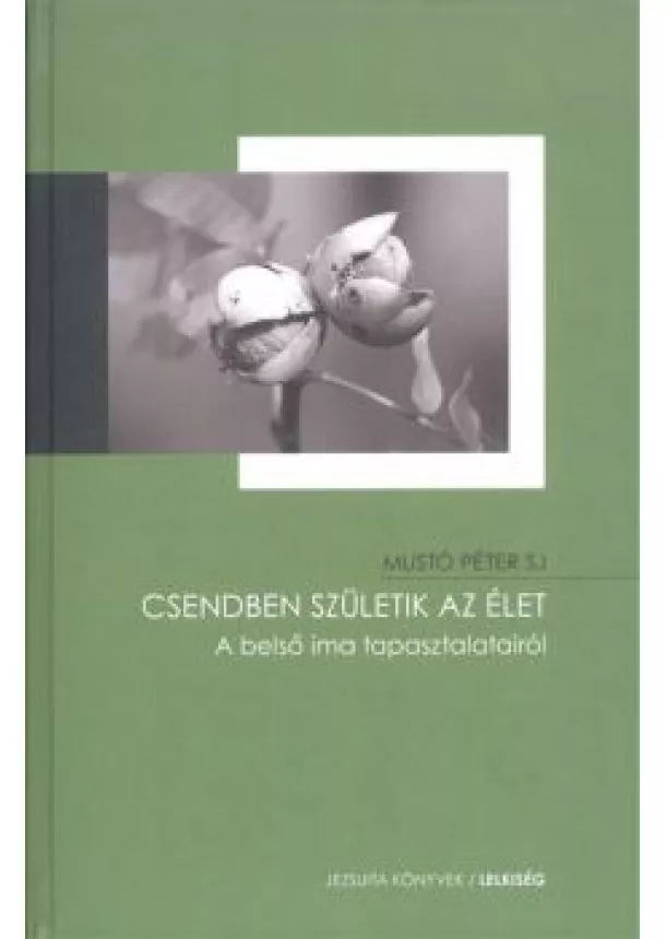 Mustó Péter Sj - Csendben születik az élet - A belső ima tapasztalatairól