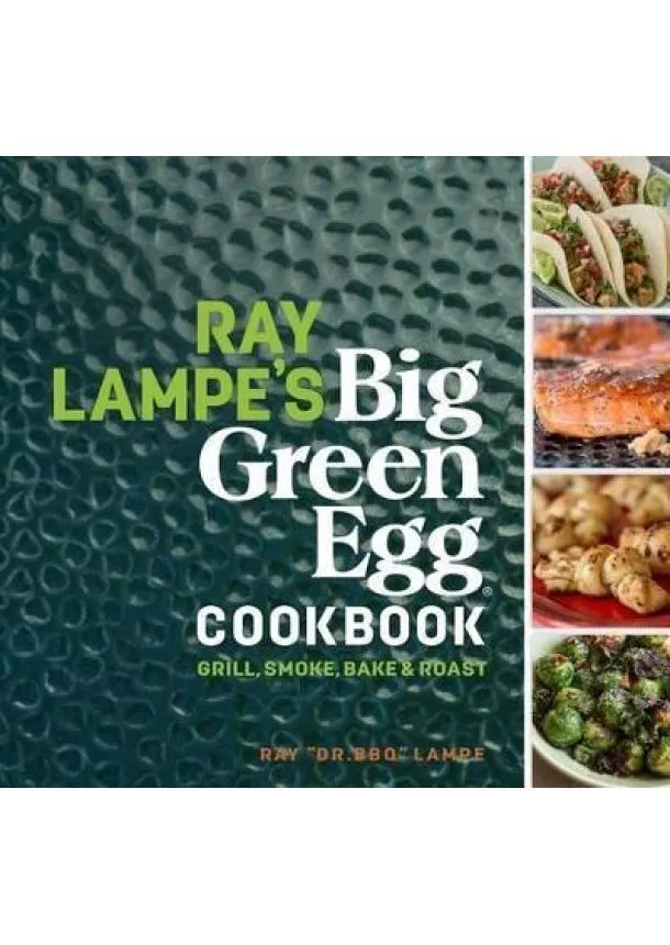 Ray Lampe´s Big Green Egg Cookbook: Grill, Smoke, Bake & Roast